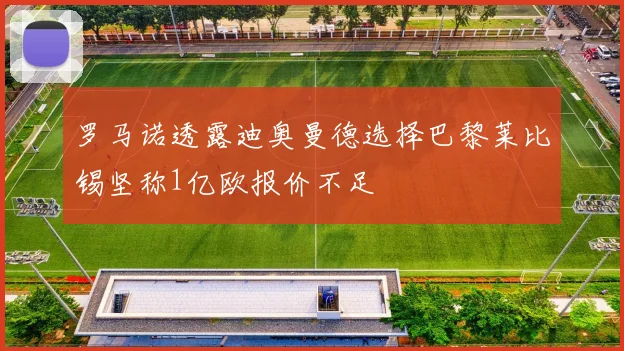 罗马诺透露迪奥曼德选择巴黎莱比锡坚称1亿欧报价不足