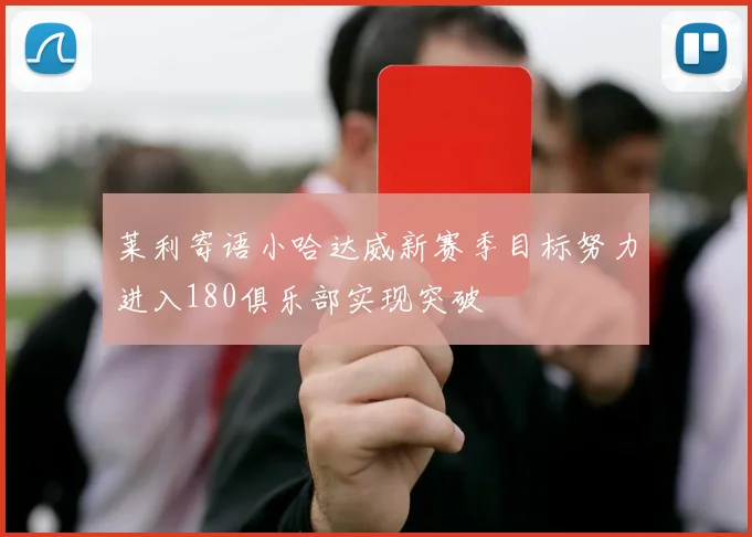 莱利寄语小哈达威新赛季目标努力进入180俱乐部实现突破