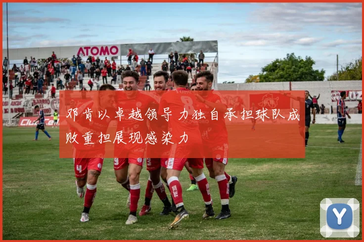 邓肯以卓越领导力独自承担球队成败重担展现感染力