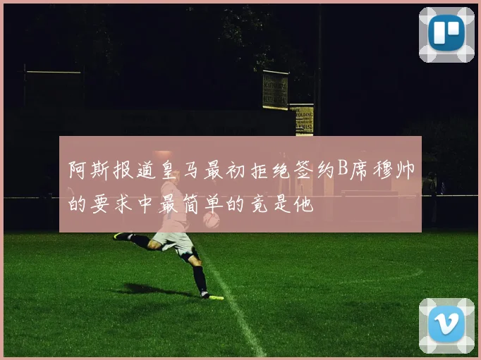 阿斯报道皇马最初拒绝签约B席穆帅的要求中最简单的竟是他