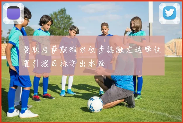 曼联与萨默维尔初步接触左边锋位置引援目标浮出水面